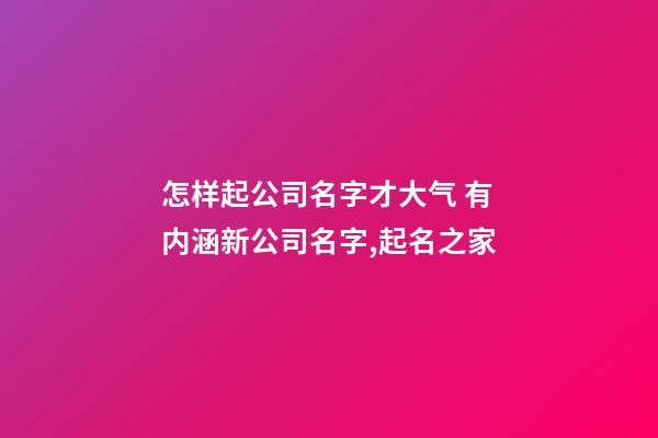 怎样起公司名字才大气 有内涵新公司名字,起名之家